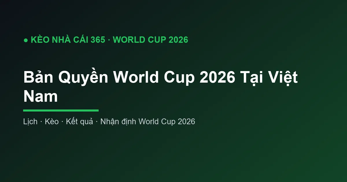 Bản Quyền World Cup 2026 Tại Việt Nam: VTV và Cập Nhật