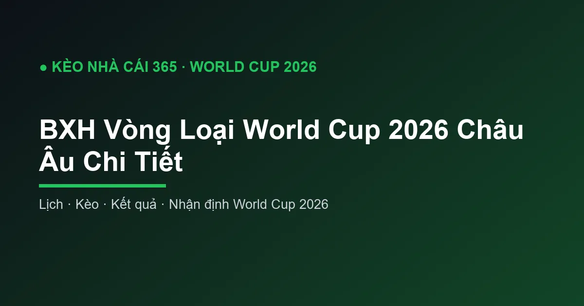 BXH Vòng Loại World Cup 2026 Châu Âu Chi Tiết
