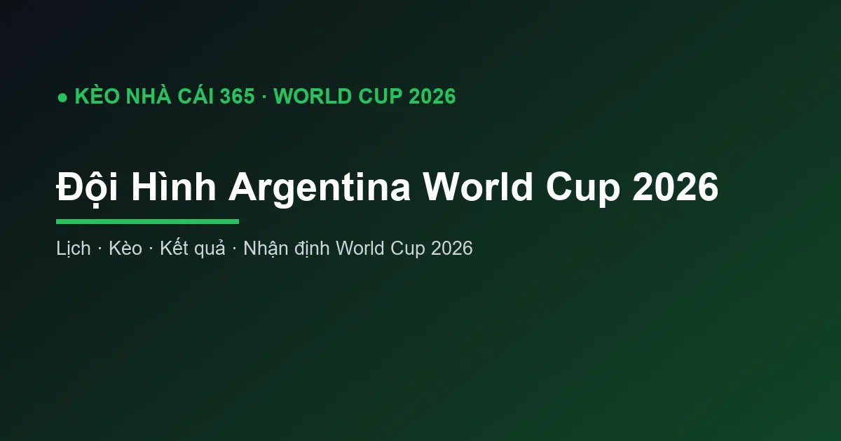 Đội Hình Argentina World Cup 2026: Danh Sách và Phân Tích