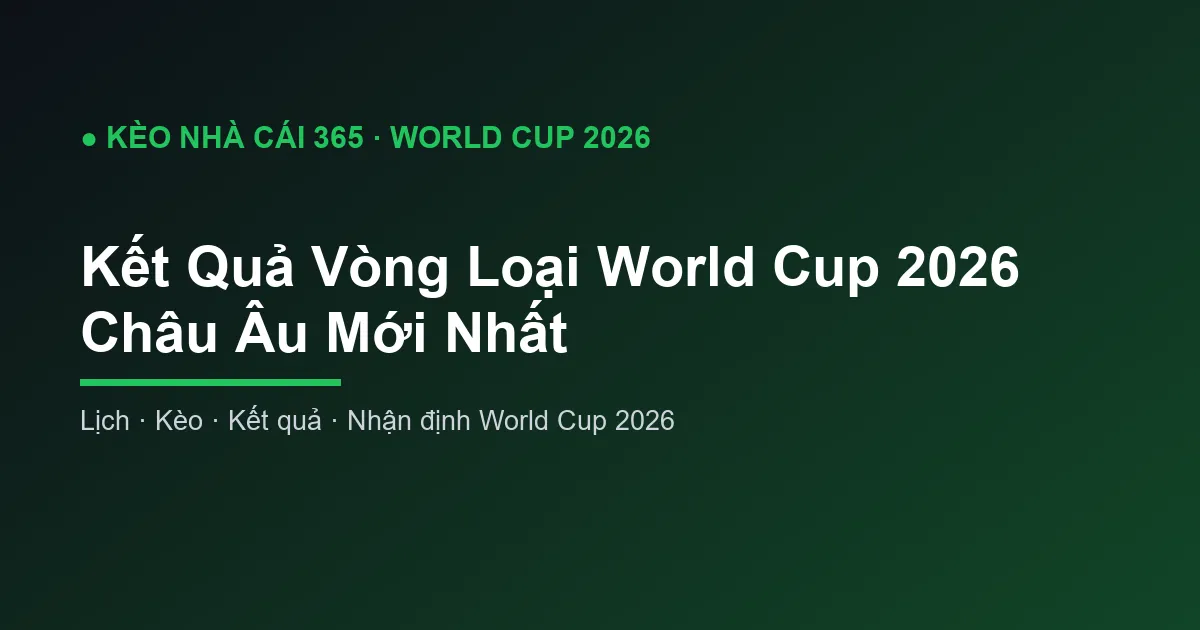 Kết Quả Vòng Loại World Cup 2026 Châu Âu Mới Nhất