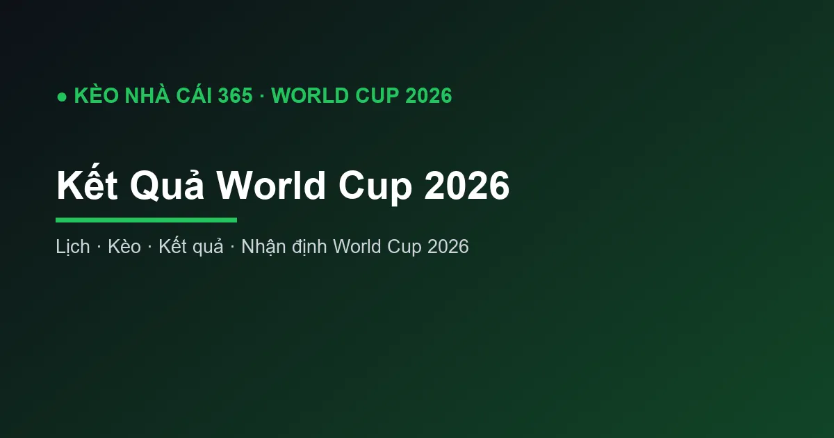 Kết Quả World Cup 2026: Cập Nhật Tỷ Số Mới Nhất
