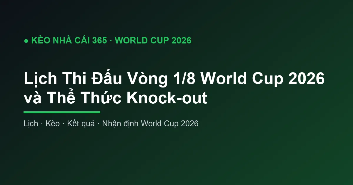 Lịch Thi Đấu Vòng 1/8 World Cup 2026 và Thể Thức Knock-out