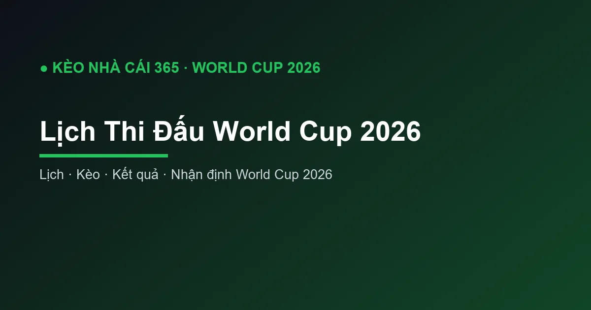 Lịch Thi Đấu World Cup 2026: Đầy Đủ Khung Giờ Việt Nam