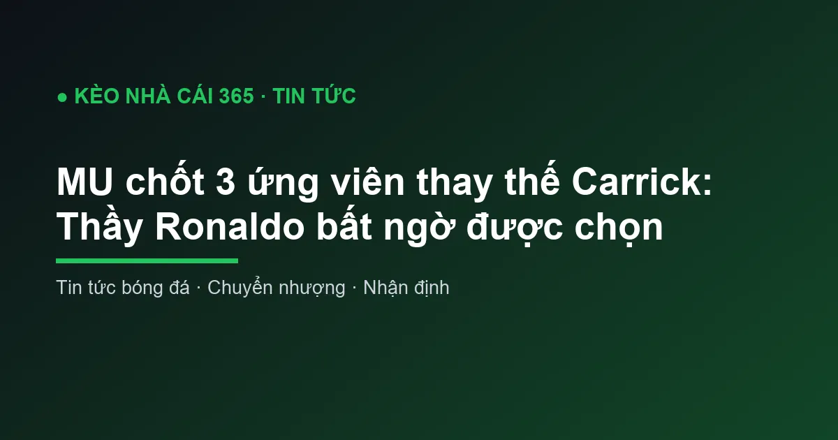 MU chốt 3 ứng viên thay thế Carrick: Thầy Ronaldo bất ngờ được chọn
