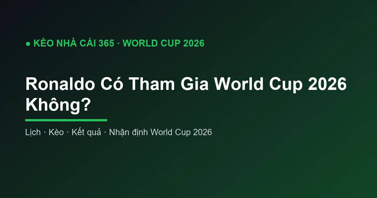 Ronaldo Có Tham Gia World Cup 2026 Không?