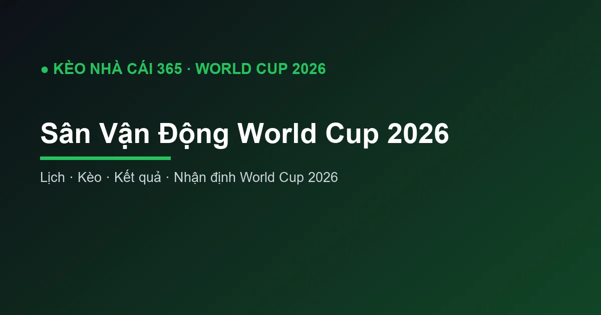 Sân Vận Động World Cup 2026: Danh Sách Các SVĐ Đăng Cai