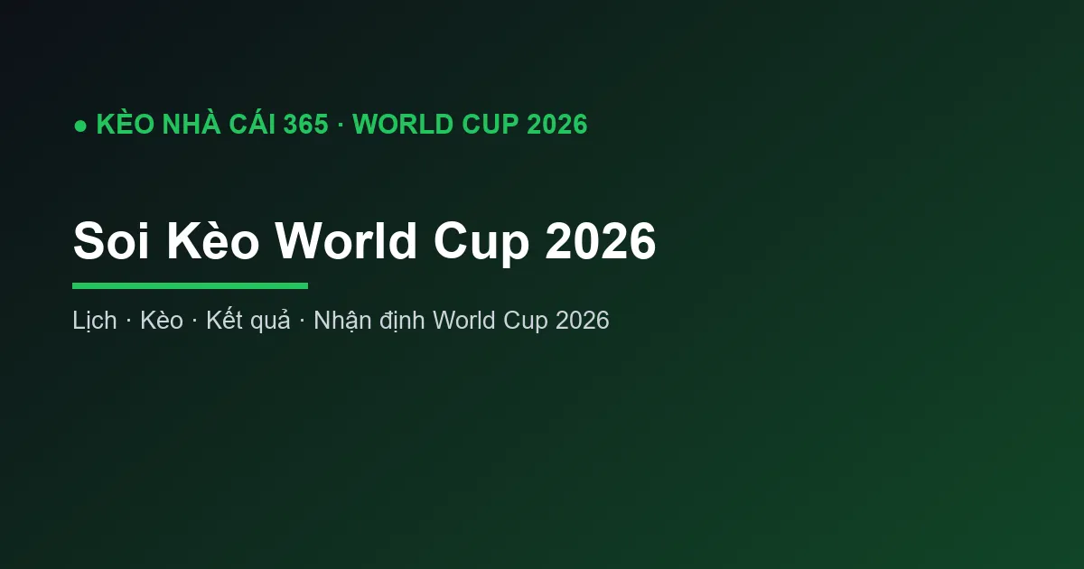 Soi Kèo World Cup 2026: Tỷ Lệ Kèo và Nhận Định Các Trận
