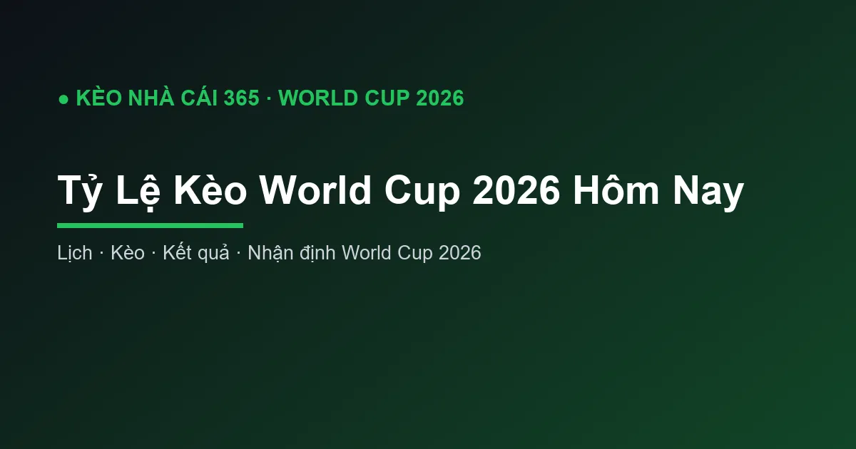 Tỷ Lệ Kèo World Cup 2026 Hôm Nay: Cập Nhật và Cách Đọc