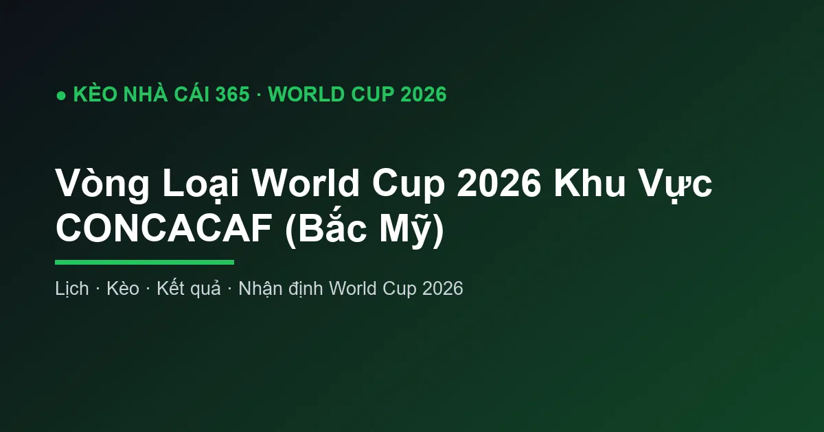 Vòng Loại World Cup 2026 Khu Vực CONCACAF (Bắc Mỹ)