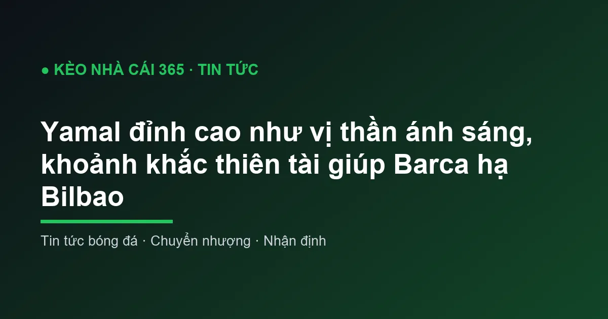 Yamal đỉnh cao như vị thần ánh sáng, khoảnh khắc thiên tài giúp Barca hạ Bilbao